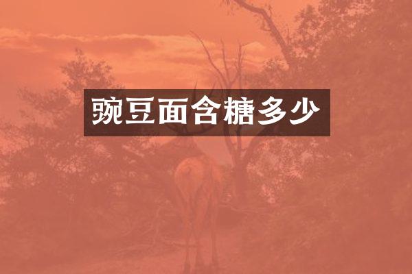 豌豆面含糖多少