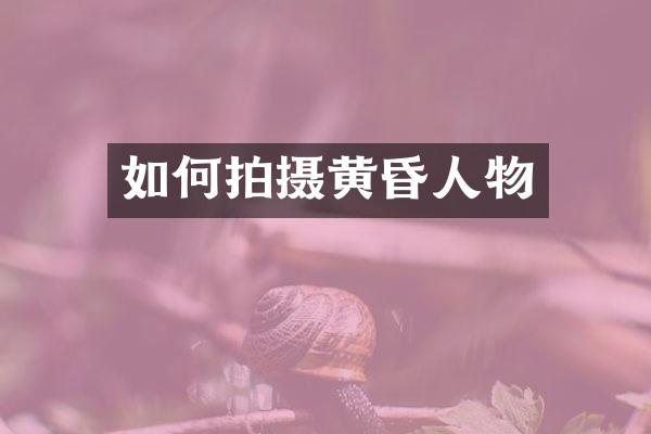 如何拍摄黄昏人物