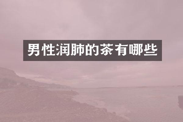 男性润肺的茶有哪些