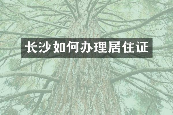 长沙如何办理居住证