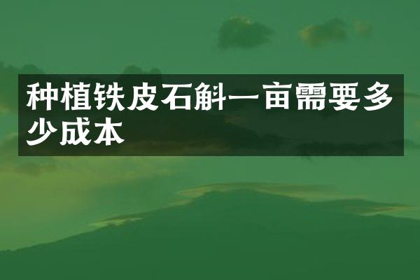 种植铁皮石斛一亩需要多少成本