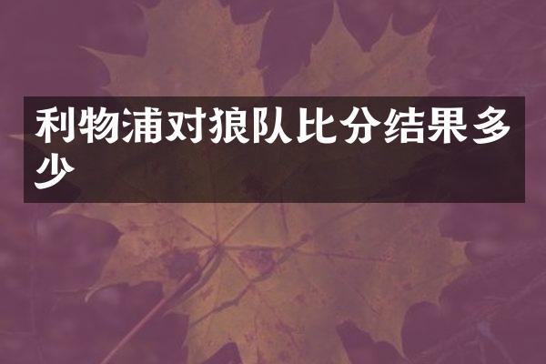 利物浦对狼队比分结果多少