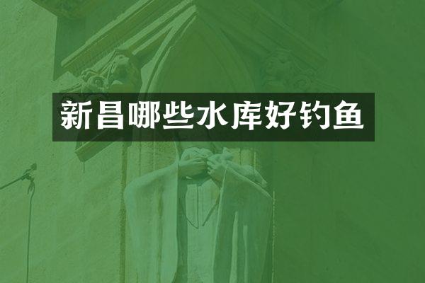 新昌哪些水库好钓鱼