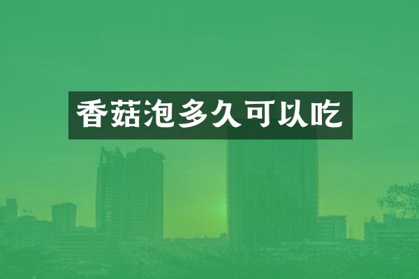 香菇泡多久可以吃