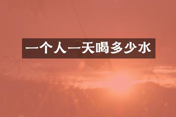 一个人一天喝多少水