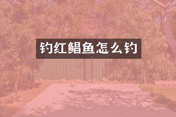 钓红鲳鱼怎么钓