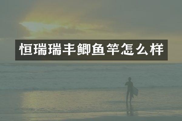 恒瑞瑞丰鲫鱼竿怎么样