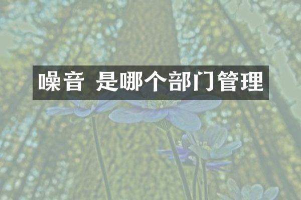 噪音 是哪个部门管理