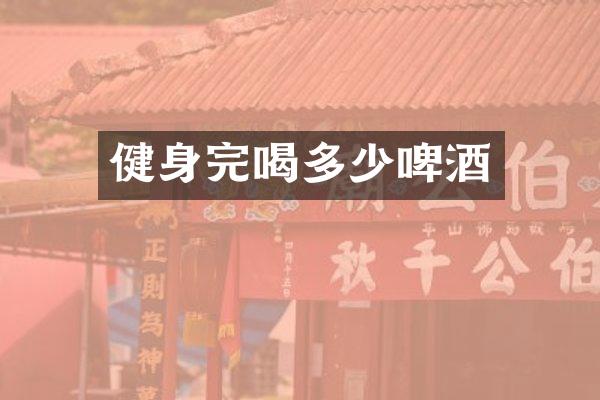 健身完喝多少啤酒