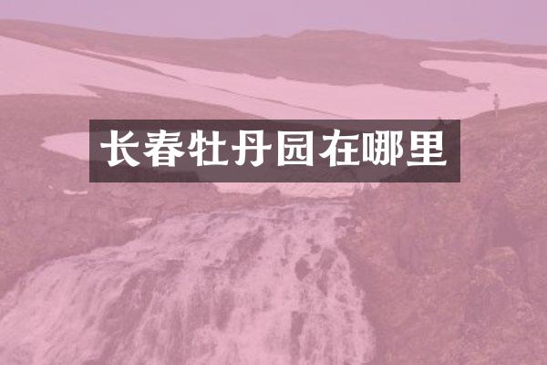 长春牡丹园在哪里
