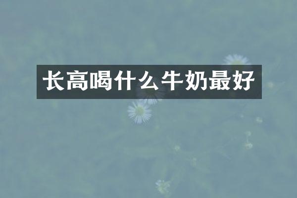 长高喝什么牛奶最好