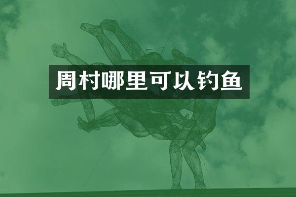 周村哪里可以钓鱼
