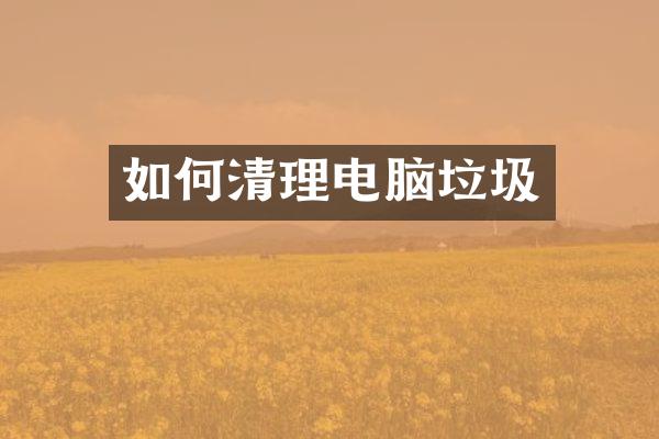 如何清理电脑垃圾