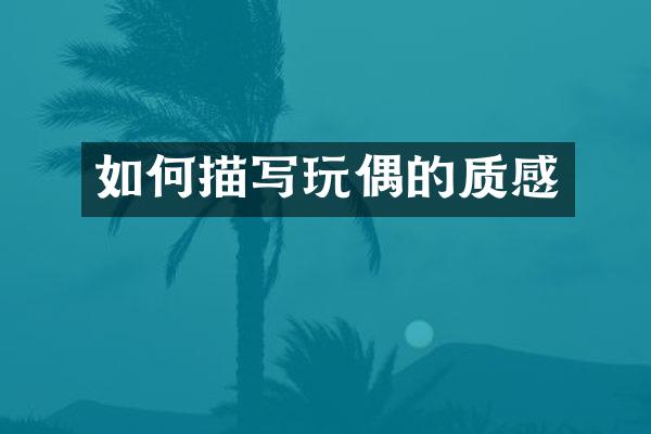 如何描写玩偶的质感