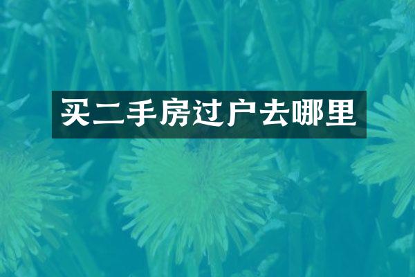 买二手房过户去哪里