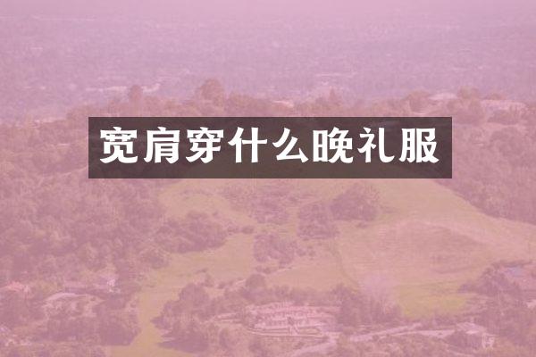 宽肩穿什么晚礼服