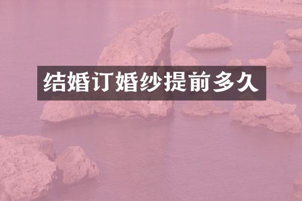 结婚订婚纱提前多久