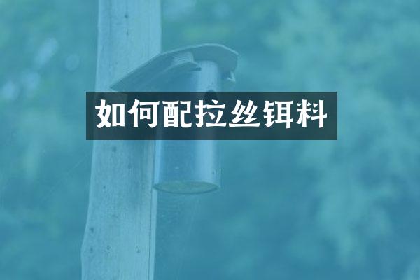 如何配拉丝铒料