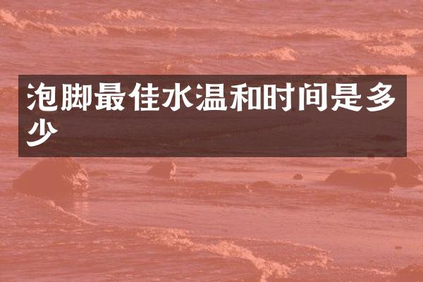 泡脚最佳水温和时间是多少