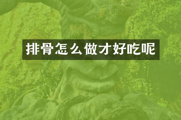 排骨怎么做才好吃呢