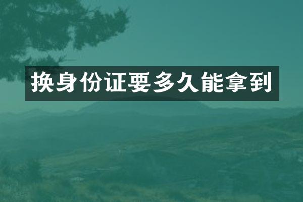 换身份证要多久能拿到