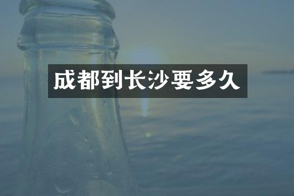 成都到长沙要多久
