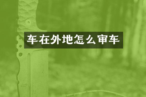 车在外地怎么审车