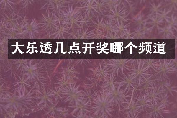 大乐透几点开奖哪个频道