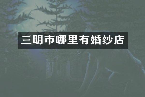 三明市哪里有婚纱店