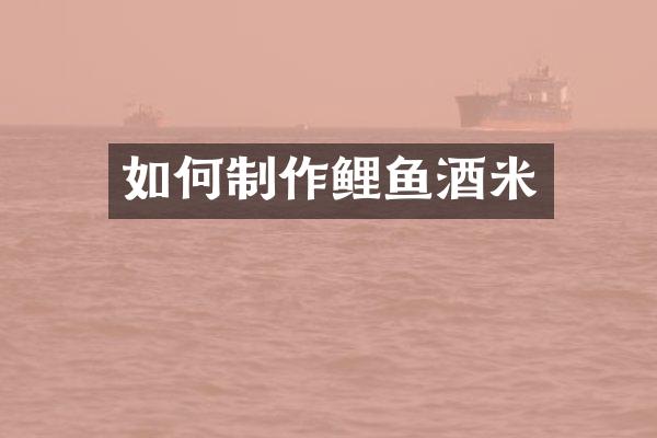 如何制作鲤鱼酒米