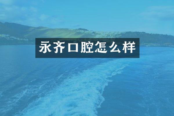 永齐口腔怎么样