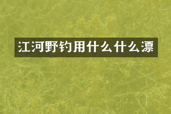 江河野钓用什么什么漂