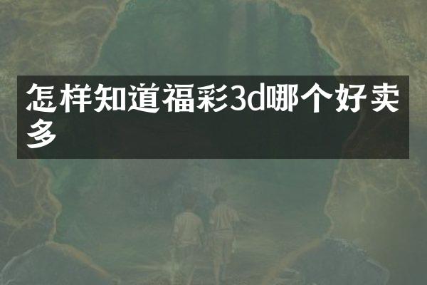 怎样知道福彩3d哪个好卖的多