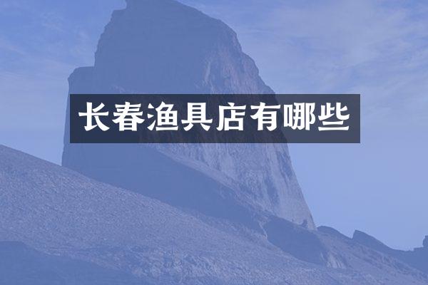 长春渔具店有哪些
