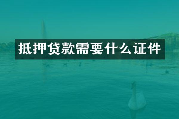抵押贷款需要什么证件