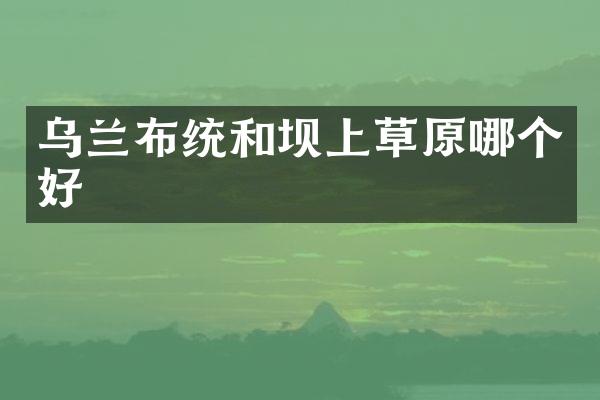 乌兰布统和坝上草原哪个好