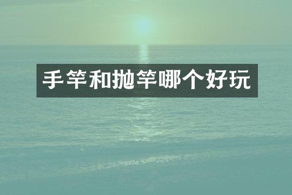 手竿和抛竿哪个好玩