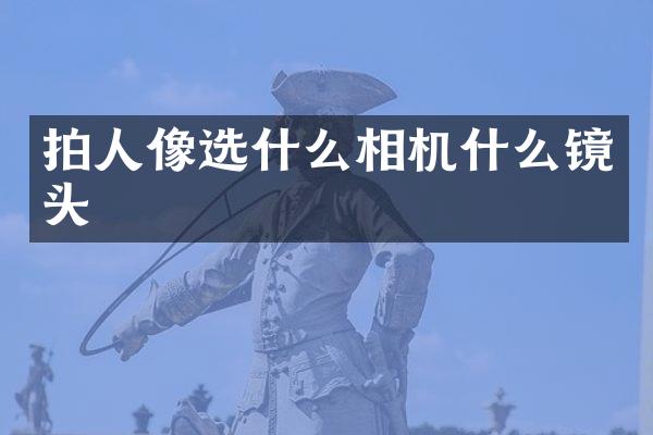 拍人像选什么相机什么镜头