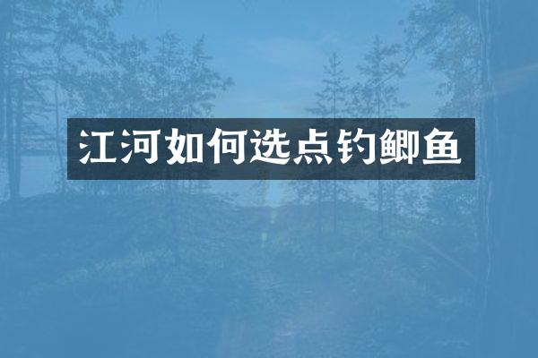江河如何选点钓鲫鱼