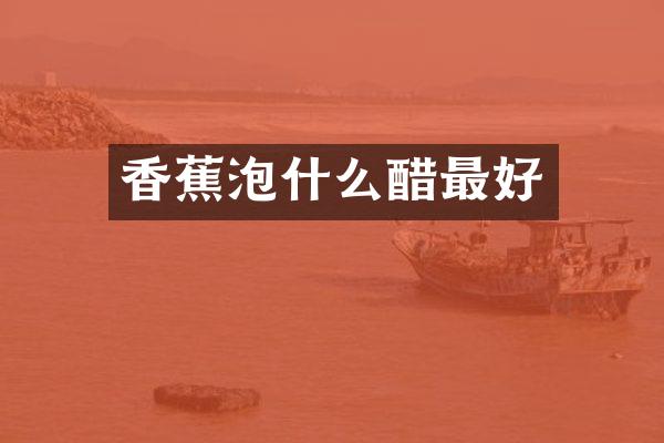 香蕉泡什么醋最好