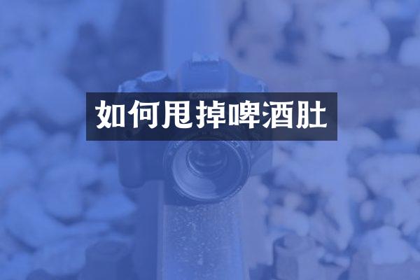 如何甩掉啤酒肚