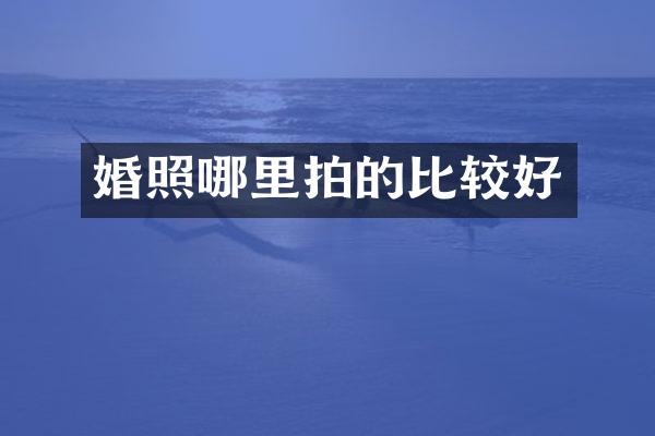 婚照哪里拍的比较好