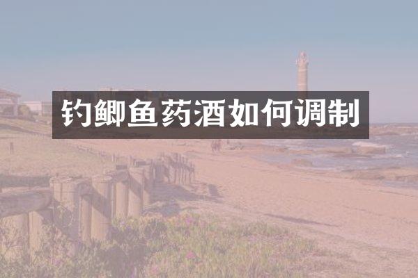 钓鲫鱼药酒如何调制