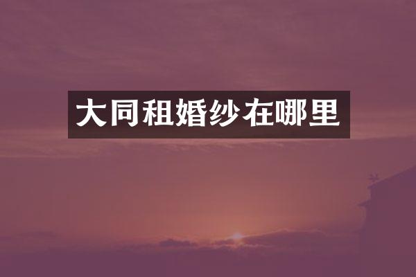 大同租婚纱在哪里