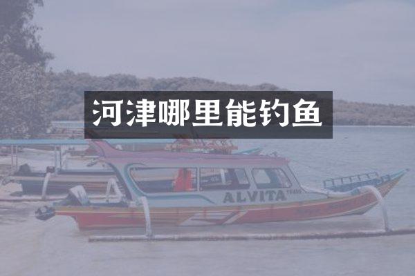 河津哪里能钓鱼