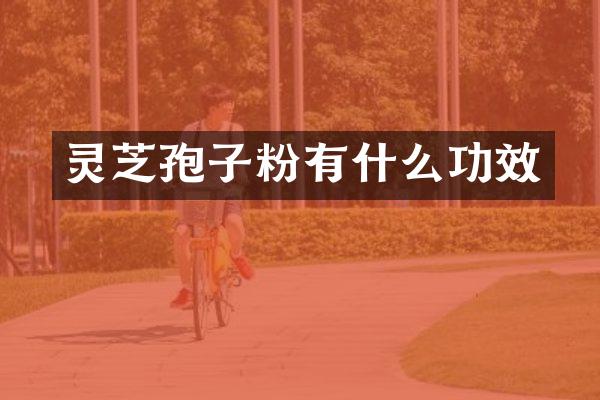 灵芝孢子粉有什么功效