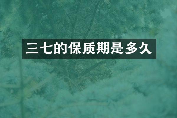 三七的保质期是多久