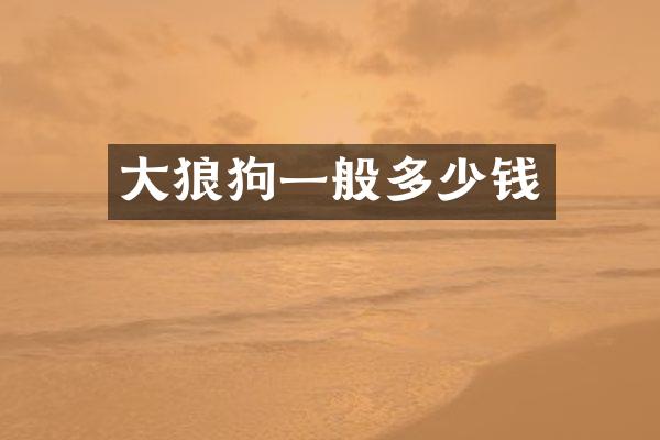 大狼狗一般多少钱