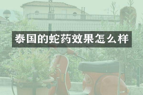 泰国的蛇药效果怎么样