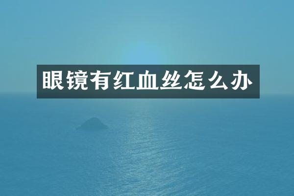 眼镜有红血丝怎么办